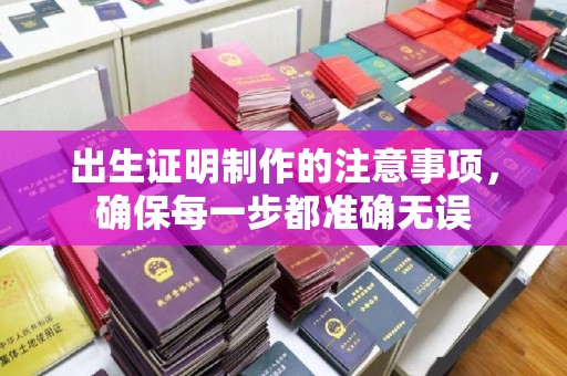 赤水出生证明制作的注意事项，确保每一步都准确无误
